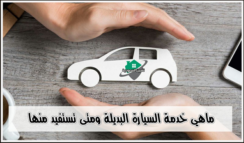 ماهي خدمة السيارة البديلة المؤقتة ومتى تستفيد منها تعرف على الحالات الـ 6 للحصول على سيارة بديلة تأمين السعودية