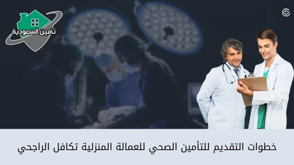 خطوات التقديم للتأمين الصحي للعمالة المنزلية تكافل الراجحي