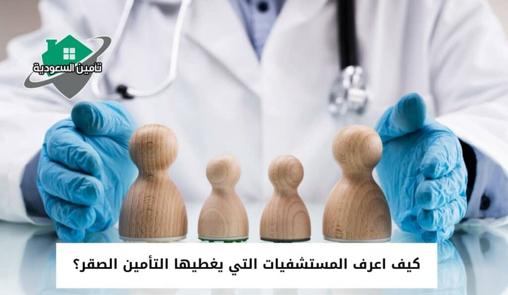 كيف اعرف المستشفيات التي يغطيها التأمين الصقر؟