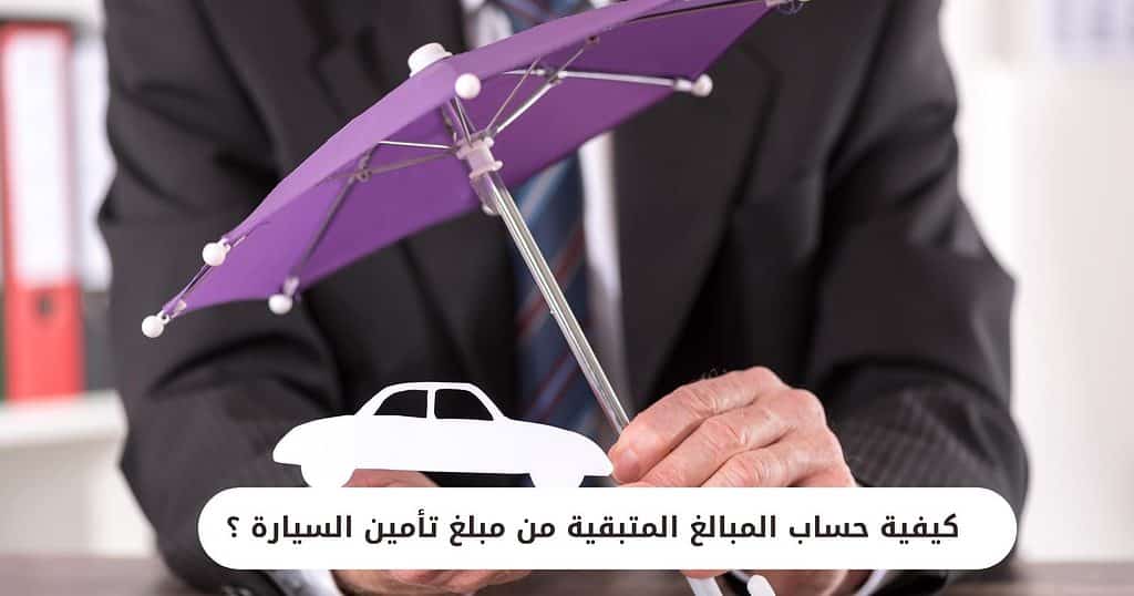 كيفية حساب المبالغ المتبقية من مبلغ تأمين السيارة ؟